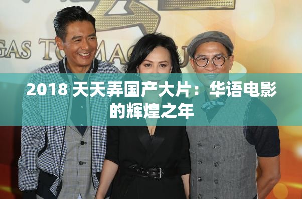 2018 天天弄国产大片：华语电影的辉煌之年
