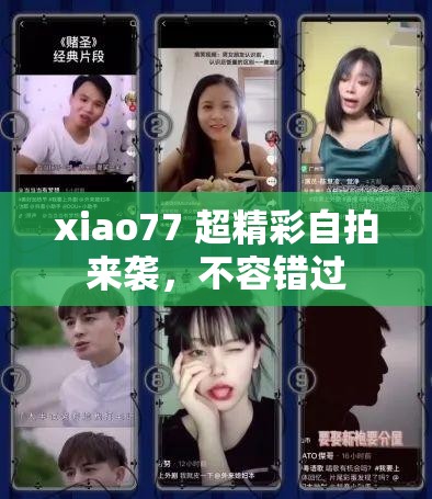 xiao77 超精彩自拍来袭，不容错过