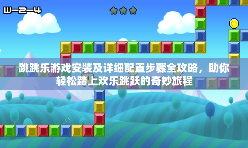 跳跳乐游戏安装及详细配置步骤全攻略，助你轻松踏上欢乐跳跃的奇妙旅程