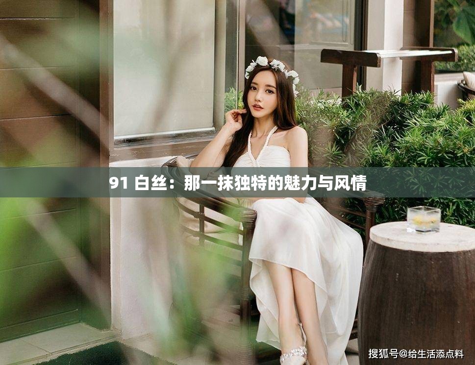 91 白丝：那一抹独特的魅力与风情