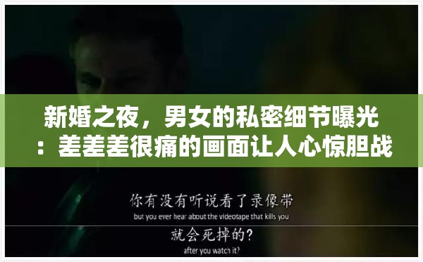 新婚之夜，男女的私密细节曝光：差差差很痛的画面让人心惊胆战