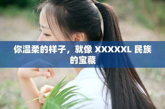 你温柔的样子，就像 XXXXXL 民族的宝藏