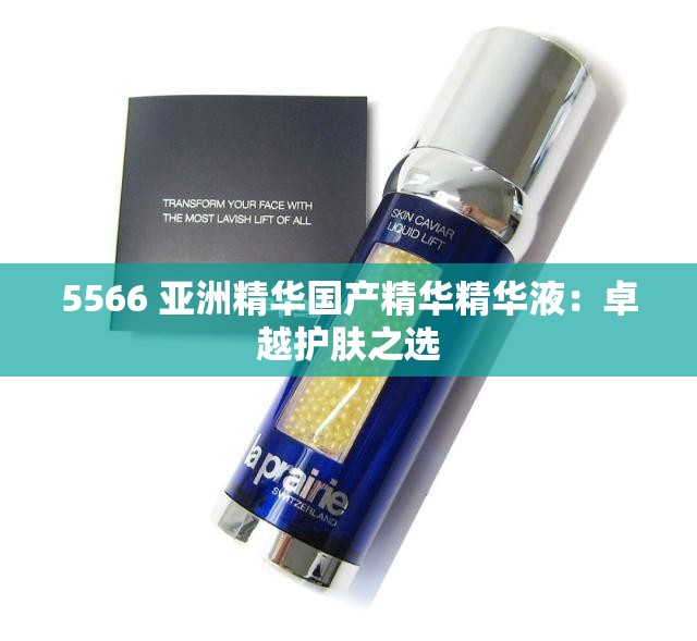 5566 亚洲精华国产精华精华液：卓越护肤之选