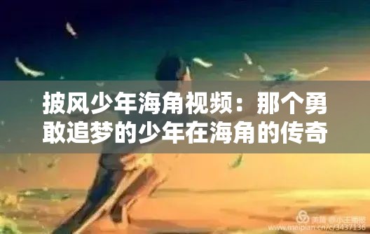 披风少年海角视频：那个勇敢追梦的少年在海角的传奇经历