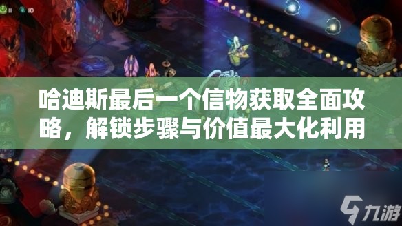 哈迪斯最后一个信物获取全面攻略，解锁步骤与价值最大化利用指南