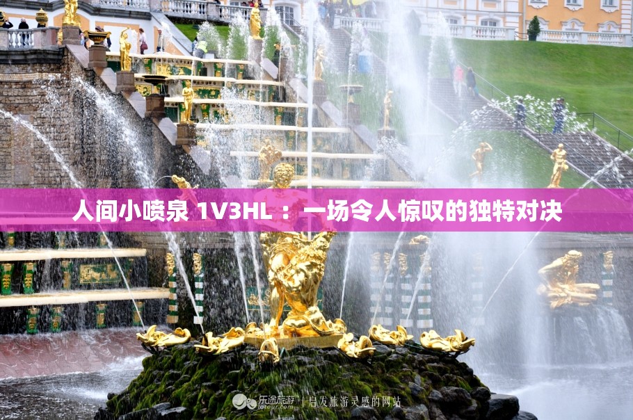 人间小喷泉 1V3HL ：一场令人惊叹的独特对决