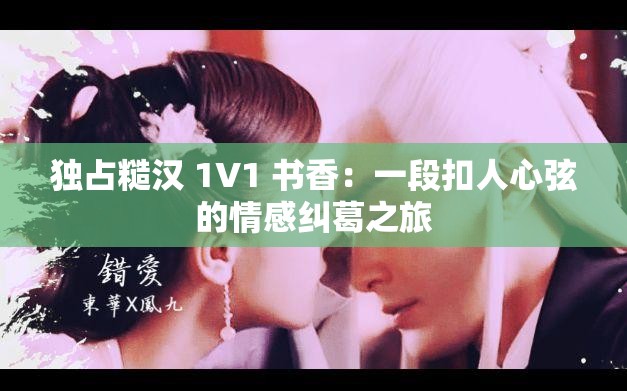 独占糙汉 1V1 书香：一段扣人心弦的情感纠葛之旅
