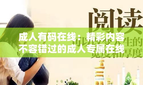 成人有码在线：精彩内容不容错过的成人专属在线世界