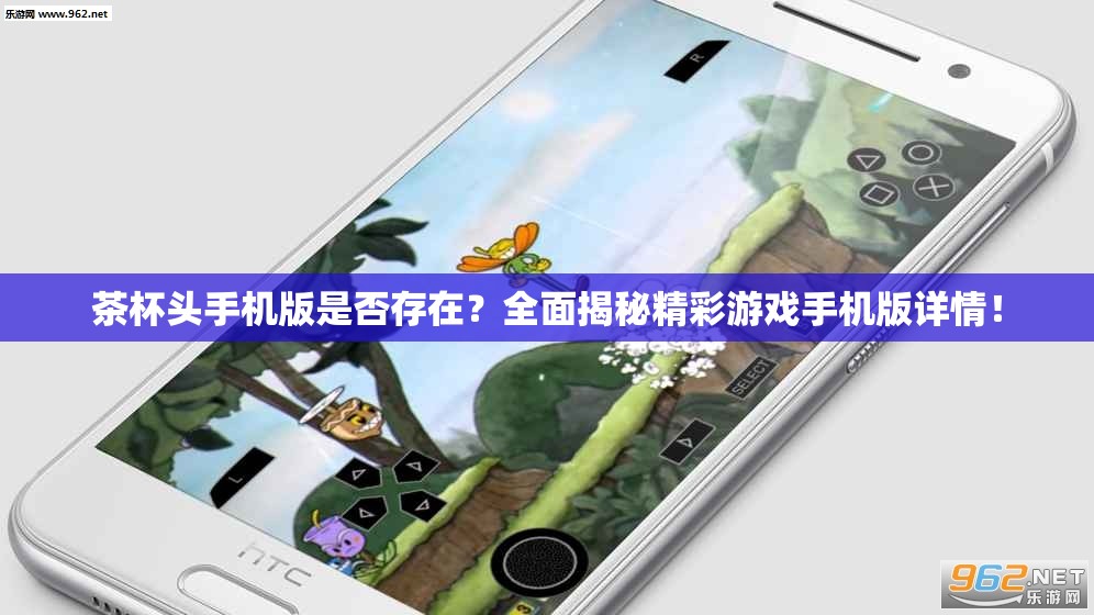 茶杯头手机版是否存在？全面揭秘精彩游戏手机版详情！