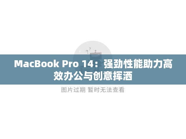 MacBook Pro 14：强劲性能助力高效办公与创意挥洒