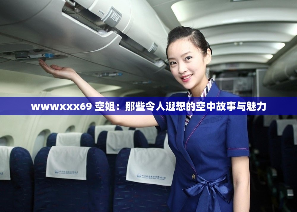 wwwxxx69 空姐：那些令人遐想的空中故事与魅力
