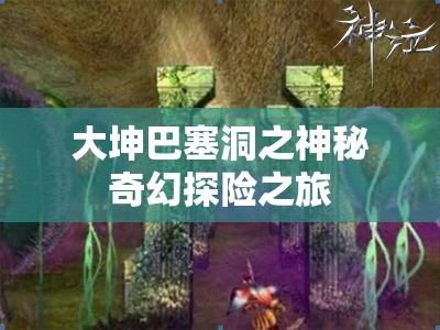 大坤巴塞洞之神秘奇幻探险之旅
