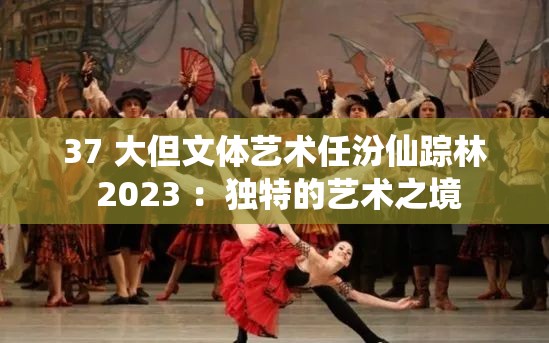 37 大但文体艺术任汾仙踪林 2023 ：独特的艺术之境