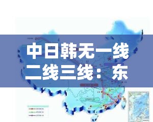 中日韩无一线二线三线：东亚地区的独特划分及其影响与意义