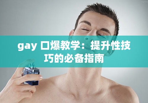 gay 口爆教学：提升性技巧的必备指南