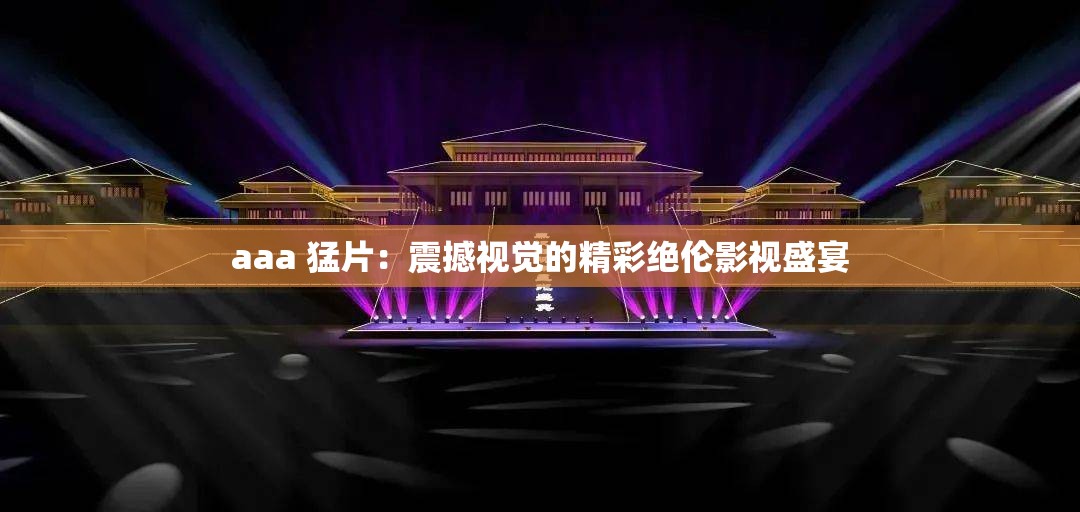 aaa 猛片：震撼视觉的精彩绝伦影视盛宴