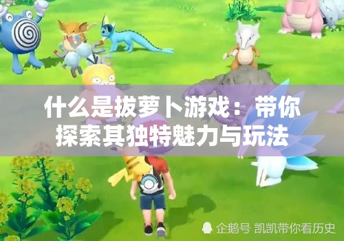 什么是拔萝卜游戏：带你探索其独特魅力与玩法