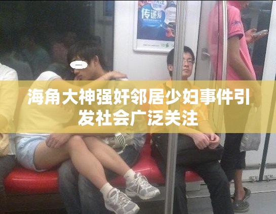 海角大神强奸邻居少妇事件引发社会广泛关注