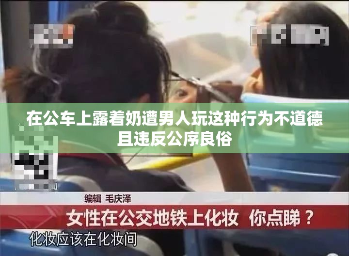 在公车上露着奶遭男人玩这种行为不道德且违反公序良俗