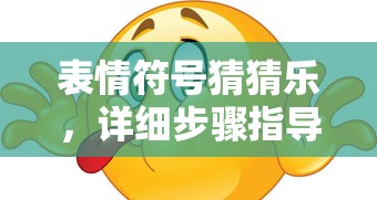 表情符号猜猜乐，详细步骤指导安装与配置全攻略指南