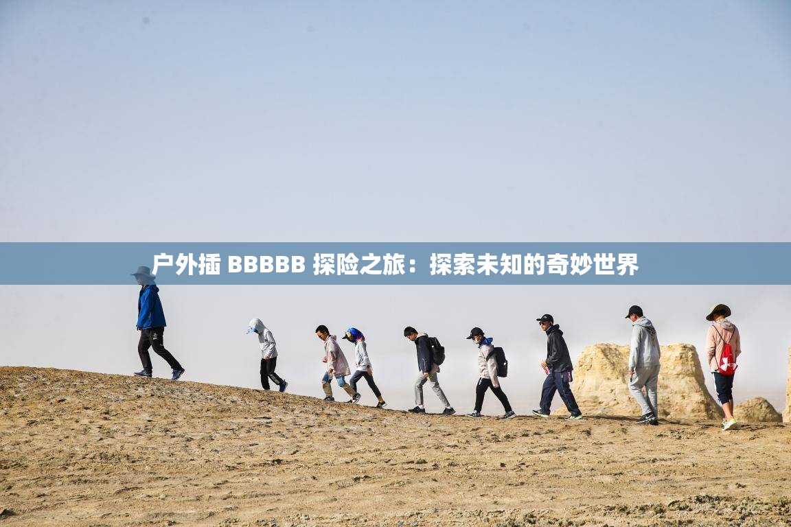 户外插 BBBBB 探险之旅：探索未知的奇妙世界