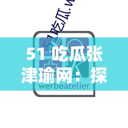 51 吃瓜张津瑜网：探寻事件背后的真相