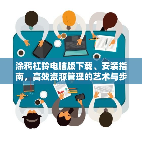 涂鸦杠铃电脑版下载、安装指南，高效资源管理的艺术与步骤解析