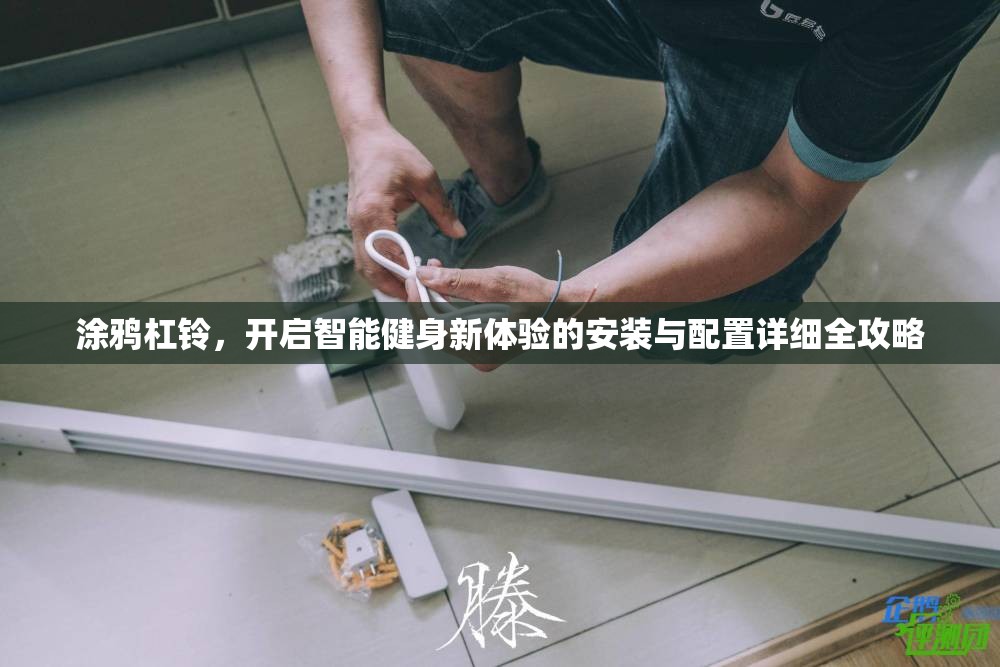 涂鸦杠铃，开启智能健身新体验的安装与配置详细全攻略