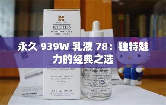 永久 939W 乳液 78：独特魅力的经典之选