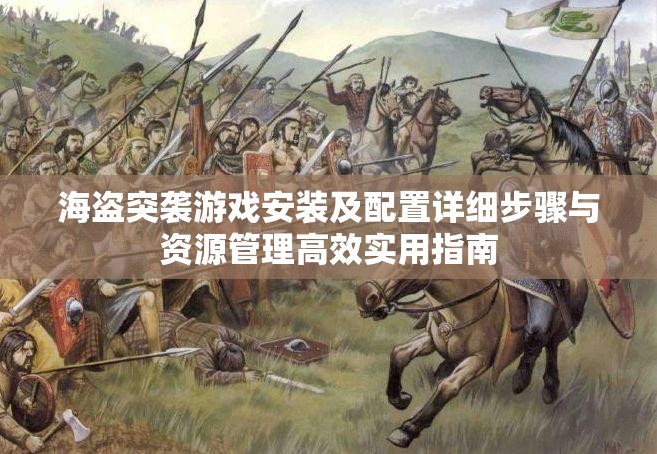 海盗突袭游戏安装及配置详细步骤与资源管理高效实用指南