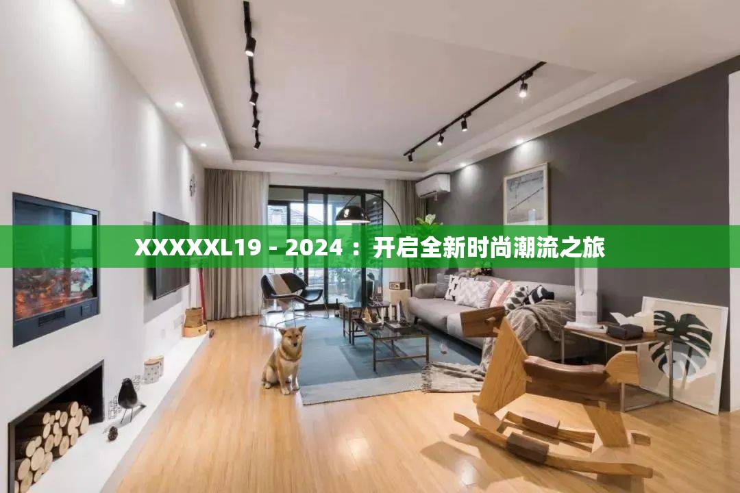 XXXXXL19 - 2024 ：开启全新时尚潮流之旅