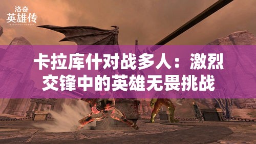 卡拉库什对战多人：激烈交锋中的英雄无畏挑战