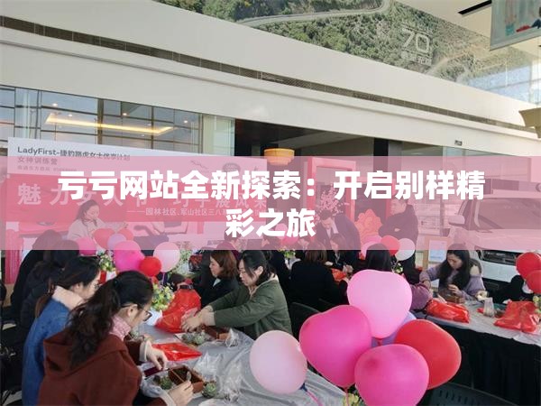 亏亏网站全新探索：开启别样精彩之旅