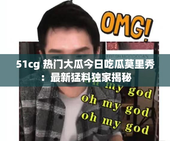51cg 热门大瓜今日吃瓜莫里秀：最新猛料独家揭秘