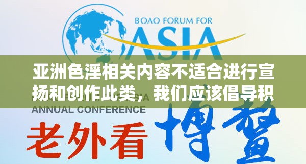 亚洲色淫相关内容不适合进行宣扬和创作此类，我们应该倡导积极健康、文明向上的内容和价值观