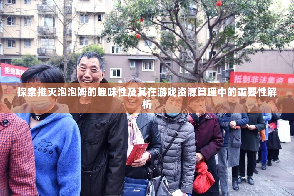 探索推灭泡泡姆的趣味性及其在游戏资源管理中的重要性解析