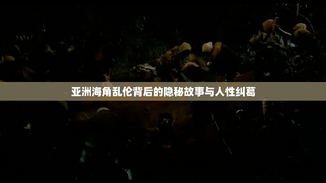 亚洲海角乱伦背后的隐秘故事与人性纠葛
