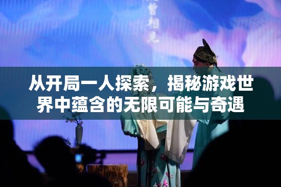 从开局一人探索，揭秘游戏世界中蕴含的无限可能与奇遇