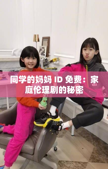同学的妈妈 ID 免费：家庭伦理剧的秘密