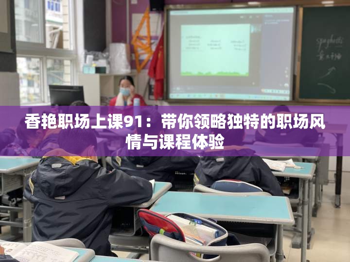 香艳职场上课91：带你领略独特的职场风情与课程体验