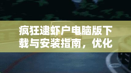 疯狂逮虾户电脑版下载与安装指南，优化资源管理，提升下载与安装效率策略