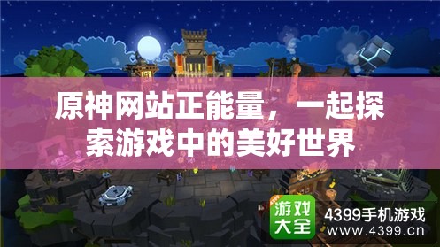 原神网站正能量，一起探索游戏中的美好世界