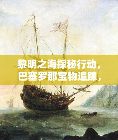 黎明之海探秘行动，巴塞罗那宝物追踪，解锁一场惊心动魄的隐藏宝藏之旅