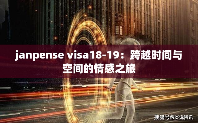 janpense visa18-19：跨越时间与空间的情感之旅