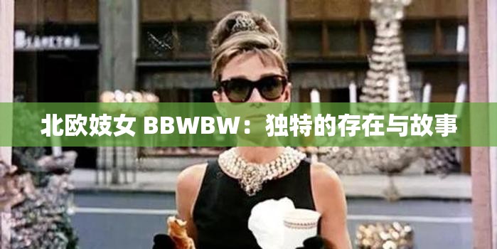 北欧妓女 BBWBW：独特的存在与故事