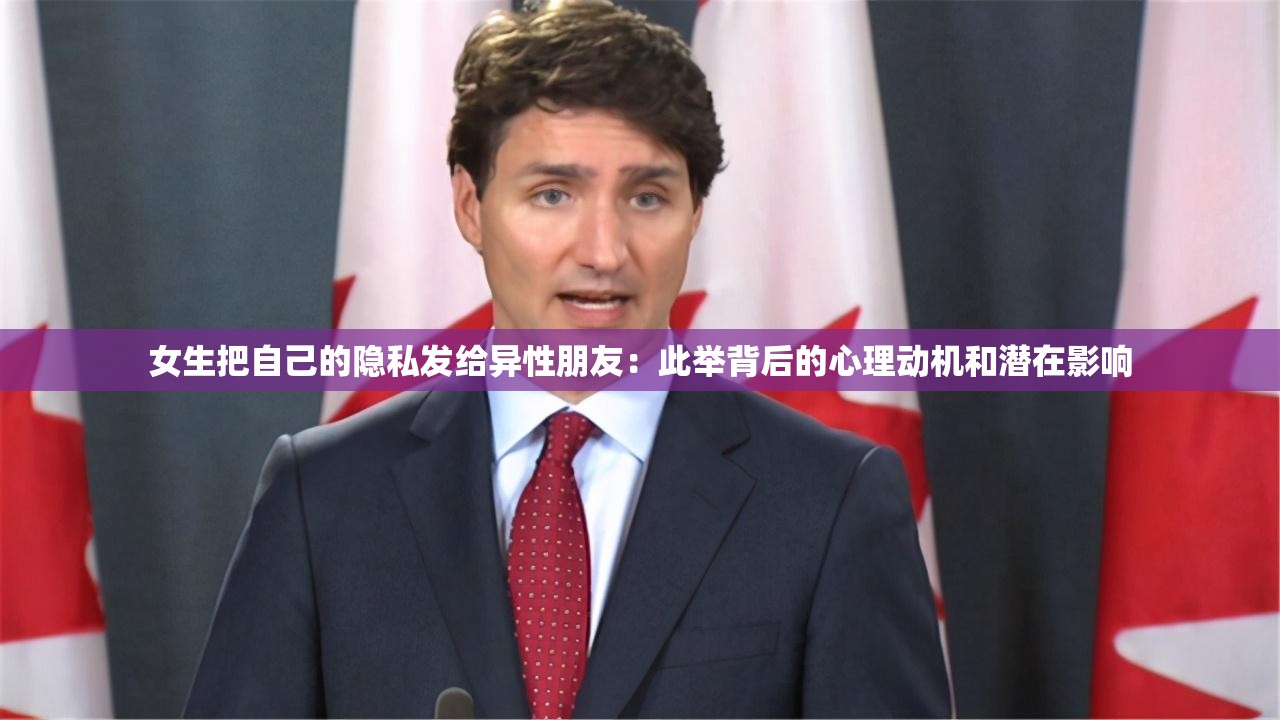 女生把自己的隐私发给异性朋友：此举背后的心理动机和潜在影响