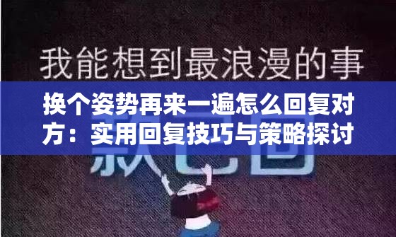 换个姿势再来一遍怎么回复对方：实用回复技巧与策略探讨