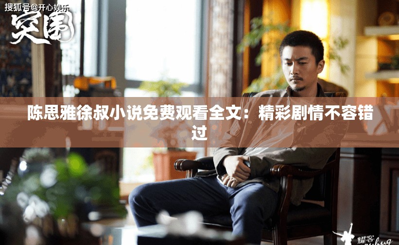陈思雅徐叔小说免费观看全文：精彩剧情不容错过