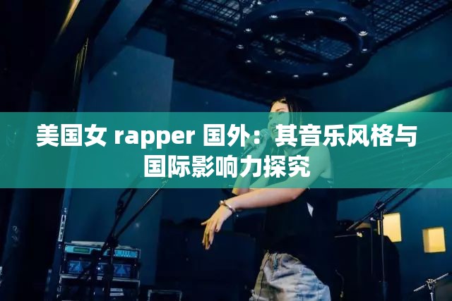 美国女 rapper 国外：其音乐风格与国际影响力探究