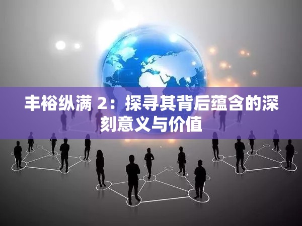 丰裕纵满 2：探寻其背后蕴含的深刻意义与价值